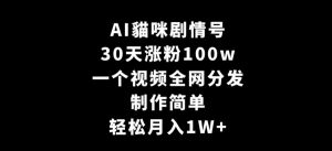 AI貓咪剧情号,30天涨粉100w,制作简单,一个视频全网分发,轻松月入1W+【揭秘】天风资源网,提供全网火热网站资源、培训资料、课程、创业教程天风资源网