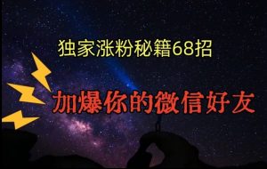引流涨粉独家秘籍68招,加爆你的微信好友【文档】天风资源网,提供全网火热网站资源、培训资料、课程、创业教程天风资源网