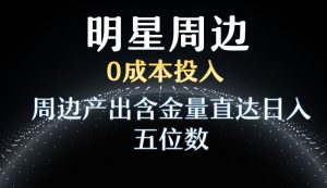 利用明星效应,0成本投入,周边产出含金量直达日入五位数【揭秘】天风资源网,提供全网火热网站资源、培训资料、课程、创业教程天风资源网