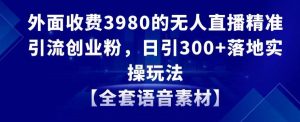 外面收费3980的无人直播精准引流创业粉,日引300+落地实操玩法【全套语音素材】【揭秘】天风资源网,提供全网火热网站资源、培训资料、课程、创业教程天风资源网