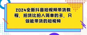 2024全新抖音短视频带货教程,拍货比拍人简单的多,只做能带货的短视频天风资源网,提供全网火热网站资源、培训资料、课程、创业教程天风资源网