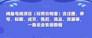 闲鱼电商项目(玩转价格差)含注册、养号、标题、成交、售后、选品、货源等,一条龙全系统教程天风资源网,提供全网火热网站资源、培训资料、课程、创业教程天风资源网