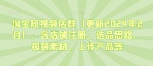 淘宝短视频店群(更新2024年2月),含店铺注册、选品思路、视频素材、上传产品等天风资源网,提供全网火热网站资源、培训资料、课程、创业教程天风资源网