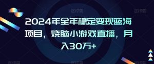 2024年全年稳定变现蓝海项目，烧脑小游戏直播，月入30万+【揭秘】天风资源网，提供全网火热网站资源、培训资料、课程、创业教程天风资源网