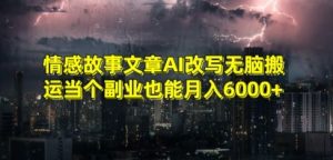 情感故事文章AI改写无脑搬运当个副业也能月入6000+【揭秘】天风资源网，提供全网火热网站资源、培训资料、课程、创业教程天风资源网