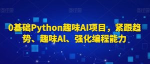 0基础Python趣味AI项目,紧跟趋势、趣味Al、强化编程能力天风资源网,提供全网火热网站资源、培训资料、课程、创业教程天风资源网