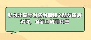 私域出圈计划系列课程之朋友圈表达课,全新口碑训练营天风资源网,提供全网火热网站资源、培训资料、课程、创业教程天风资源网
