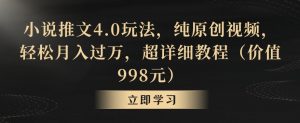 小说推文4.0玩法，纯原创视频，轻松月入过万，超详细教程（价值998元）【揭秘】天风资源网，提供全网火热网站资源、培训资料、课程、创业教程天风资源网