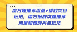 魔方爆推荐流量+错放类目玩法，魔方低成本爆推荐流量和错放类目玩法天风资源网，提供全网火热网站资源、培训资料、课程、创业教程天风资源网