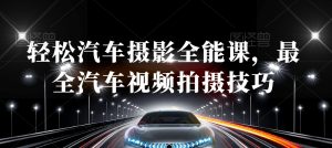 轻松汽车摄影全能课,最全汽车视频拍摄技巧天风资源网,提供全网火热网站资源、培训资料、课程、创业教程天风资源网