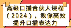高级口播合伙人课程（2024），教你高效提升口播表达力天风资源网，提供全网火热网站资源、培训资料、课程、创业教程天风资源网