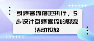 引爆客流落地执行，5步设计引爆客流的裂变活动投放天风资源网，提供全网火热网站资源、培训资料、课程、创业教程天风资源网