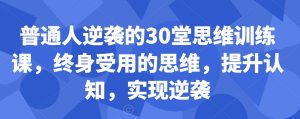 普通人逆袭的30堂思维训练课，​终身受用的思维，提升认知，实现逆袭天风资源网，提供全网火热网站资源、培训资料、课程、创业教程天风资源网
