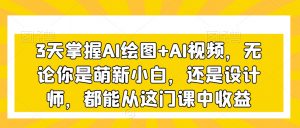 3天掌握AI绘图+AI视频，无论你是萌新小白，还是设计师，都能从这门课中收益天风资源网，提供全网火热网站资源、培训资料、课程、创业教程天风资源网