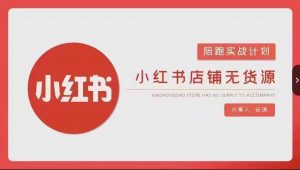 安琪-小红书店铺无货源实战，开店到售后全流程操作天风资源网，提供全网火热网站资源、培训资料、课程、创业教程天风资源网