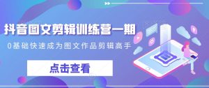 抖音图文剪辑训练营一期，0基础快速成为图文作品剪辑高手天风资源网，提供全网火热网站资源、培训资料、课程、创业教程天风资源网