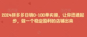 2024拼多多日销0-100单实操，让你迅速起步，做一个稳定盈利的店铺出来天风资源网，提供全网火热网站资源、培训资料、课程、创业教程天风资源网