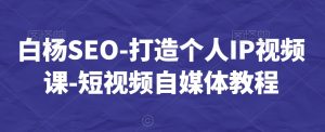白杨SEO-打造个人IP视频课-短视频自媒体教程天风资源网,提供全网火热网站资源、培训资料、课程、创业教程天风资源网