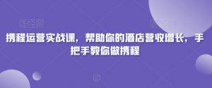 携程运营实战课,帮助你的酒店营收增长,手把手教你做携程天风资源网,提供全网火热网站资源、培训资料、课程、创业教程天风资源网