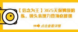 【信念为王】365天保姆级陪练,镜头表现力登顶必修课天风资源网,提供全网火热网站资源、培训资料、课程、创业教程天风资源网
