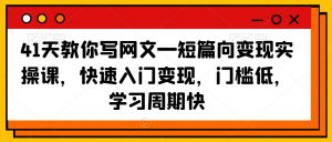 41天教你写网文—短篇向变现实操课,快速入门变现,门槛低,学习周期快天风资源网,提供全网火热网站资源、培训资料、课程、创业教程天风资源网