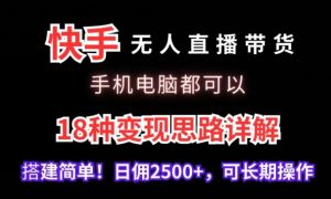快手无人直播带货,手机电脑都可以,18种变现思路详解,搭建简单日佣2500+【揭秘】天风资源网,提供全网火热网站资源、培训资料、课程、创业教程天风资源网