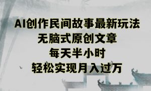 创作民间故事最新玩法,无脑式原创文章,每天半小时,轻松实现月入过万【揭秘】天风资源网,提供全网火热网站资源、培训资料、课程、创业教程天风资源网