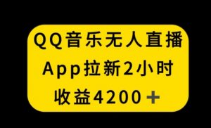 QQ音乐无人直播APP拉新,2小时收入4200,不封号新玩法【揭秘】天风资源网,提供全网火热网站资源、培训资料、课程、创业教程天风资源网