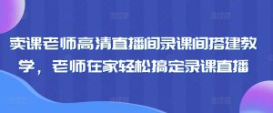 卖课老师高清直播间录课间搭建教学，老师在家轻松搞定录课直播天风资源网，提供全网火热网站资源、培训资料、课程、创业教程天风资源网