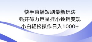 快手直播短剧最新玩法，强开磁力巨星挂小铃铛变现，小白轻松操作日入1000+【揭秘】天风资源网，提供全网火热网站资源、培训资料、课程、创业教程天风资源网