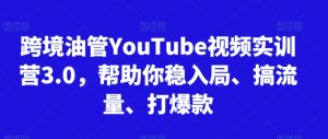 跨境油管YouTube视频实训营3.0，帮助你稳入局、搞流量、打爆款天风资源网，提供全网火热网站资源、培训资料、课程、创业教程天风资源网