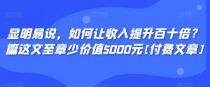 显明易说，如何让收入提升百十倍？‮篇这‬文‮至章‬少价值5000元[付费文章]天风资源网，提供全网火热网站资源、培训资料、课程、创业教程天风资源网