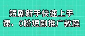 短剧新手快速上手课，0粉短剧推广教程天风资源网，提供全网火热网站资源、培训资料、课程、创业教程天风资源网