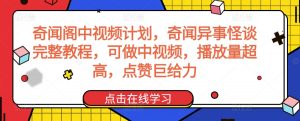 奇闻阁中视频计划，奇闻异事怪谈完整教程，可做中视频，播放量超高，点赞巨给力天风资源网，提供全网火热网站资源、培训资料、课程、创业教程天风资源网
