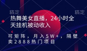 热舞美女直播，24小时全天挂机被动收入，可矩阵，月入5W+，隔壁卖2888热门项目【揭秘】天风资源网，提供全网火热网站资源、培训资料、课程、创业教程天风资源网