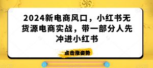 2024新电商风口,小红书无货源电商实战,带一部分人先冲进小红书天风资源网,提供全网火热网站资源、培训资料、课程、创业教程天风资源网