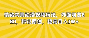 情绪共鸣动漫视频玩法,外面收费680,秒过原创,稳定月入1W+【揭秘】天风资源网,提供全网火热网站资源、培训资料、课程、创业教程天风资源网