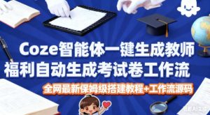 Coze智能体一键生成教师福利自动生成考试试卷工作流，全网最新保姆级搭建教程+工作流源码天风资源网，提供全网火热网站资源、培训资料、课程、创业教程天风资源网