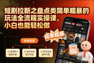 短剧拉新之盘点类简单粗暴的玩法全流程实操课,小白也能轻松做天风资源网,提供全网火热网站资源、培训资料、课程、创业教程天风资源网
