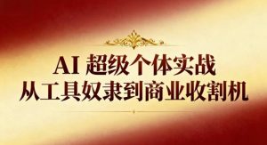 AI超级个体实战：从工具奴隶到商业收割机天风资源网，提供全网火热网站资源、培训资料、课程、创业教程天风资源网