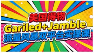 美国得物Gariled+Jamble流量风暴双平台实操课,两大美国热门平台全流程运营天风资源网,提供全网火热网站资源、培训资料、课程、创业教程天风资源网