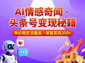 头条号做AI情感奇闻内容，单价稳定流量高，一篇变现3张天风资源网，2026年精选热门网站资源、培训资料、虚拟资料、创业教程天风资源网