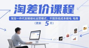 淘差价课程,淘宝一件代发精细化运营模式,不囤货低成本做电商(更新12月)天风资源网,提供全网火热网站资源、培训资料、课程、创业教程天风资源网