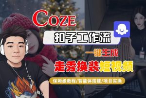 Coze扣子智能体工作流一键生成“nano即梦走秀换装“短视频，全流程保姆级教学天风资源网，提供全网火热网站资源、培训资料、课程、创业教程、虚拟资料、电商网站天风资源网