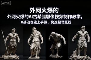 外网火爆的AI古希腊雕像视频制作教学，0基础也能上手做，快速起号涨粉天风资源网，提供全网火热网站资源、培训资料、课程、创业教程天风资源网