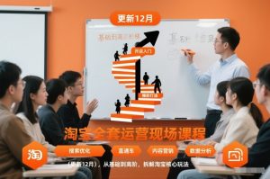 淘宝全套运营现场课程（更新12月），从基础到高阶，拆解淘宝核心玩法天风资源网，2026年精选热门网站资源、培训资料、虚拟资料、创业教程天风资源网