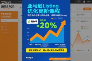 亚马逊Listing优化高阶课程,手把手教你策划高转化率、低跳失率的listing天风资源网,提供全网火热网站资源、培训资料、课程、创业教程天风资源网