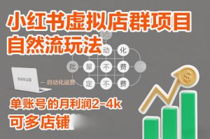 小红书虚拟店群项目，自然流玩法，批量自动化，稳定不费号，单账号的月利润2-4k，可多店矩阵-天风资源网