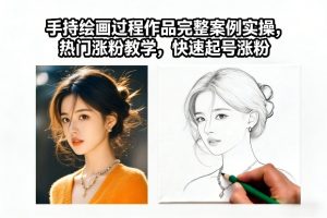 手持绘画过程作品完整案例实操，热门涨粉教学，快速起号涨粉-天风资源网