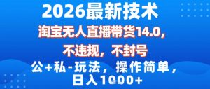 2026最新技术，淘宝无人直播带货14.0，不封号，不违规，公+私玩法，操作简单，日入1k【揭秘】-天风资源网